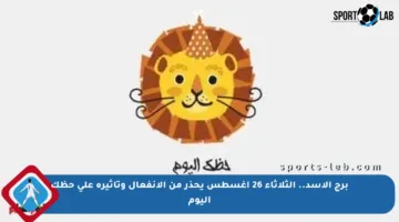 برج الأسد.. الثلاثاء 26 أغسطس يحذر من الانفعال وتأثيره على حظك اليوم
